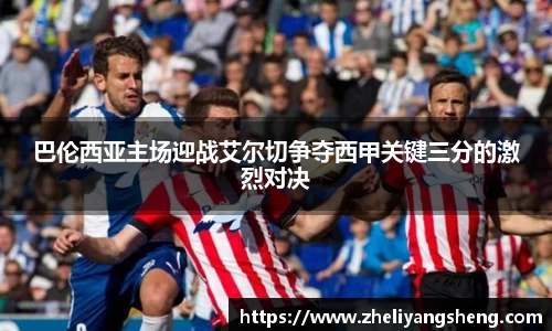 巴伦西亚主场迎战艾尔切争夺西甲关键三分的激烈对决