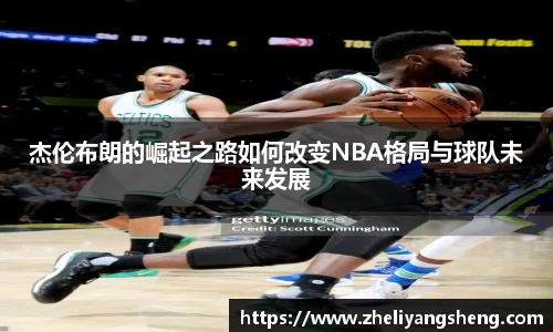 杰伦布朗的崛起之路如何改变NBA格局与球队未来发展