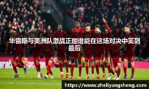 华雷斯与美洲队激战正酣谁能在这场对决中笑到最后