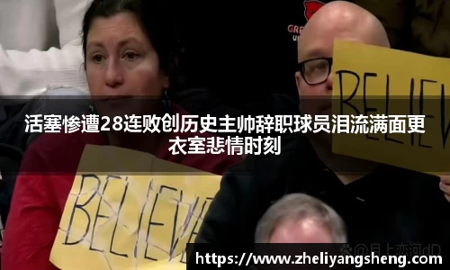 活塞惨遭28连败创历史主帅辞职球员泪流满面更衣室悲情时刻